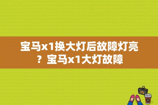 宝马x1换大灯后故障灯亮？宝马x1大灯故障-图1