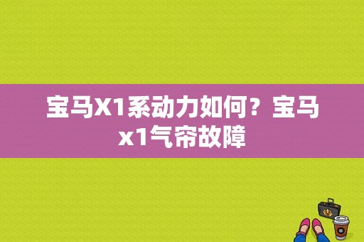宝马X1系动力如何？宝马x1气帘故障-图1