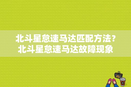北斗星怠速马达匹配方法？北斗星怠速马达故障现象-图1
