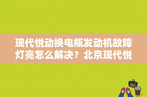 现代悦动换电瓶发动机故障灯亮怎么解决？北京现代悦动发动机故障灯-图1