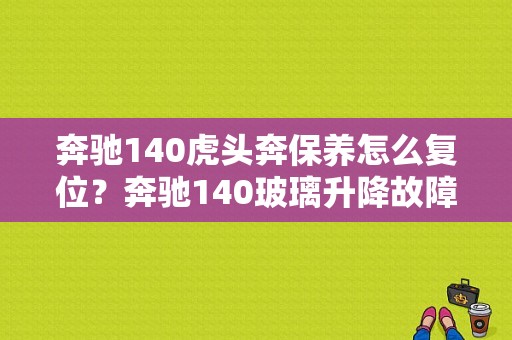 奔驰140虎头奔保养怎么复位？奔驰140玻璃升降故障-图1