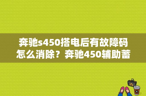 奔驰s450搭电后有故障码怎么消除？奔驰450辅助蓄电池故障-图1