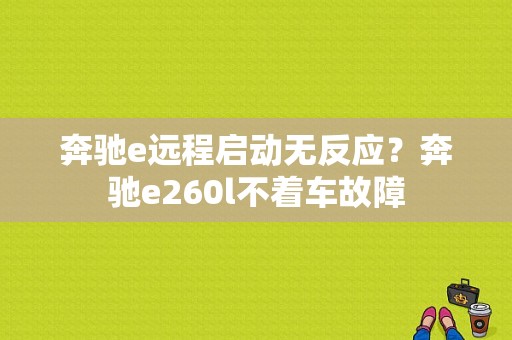 奔驰e远程启动无反应？奔驰e260l不着车故障-图1