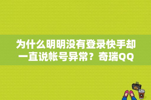 为什么明明没有登录快手却一直说帐号异常？奇瑞QQ3EV电动汽车故障-图1