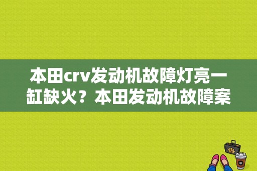 本田crv发动机故障灯亮一缸缺火？本田发动机故障案例-图1