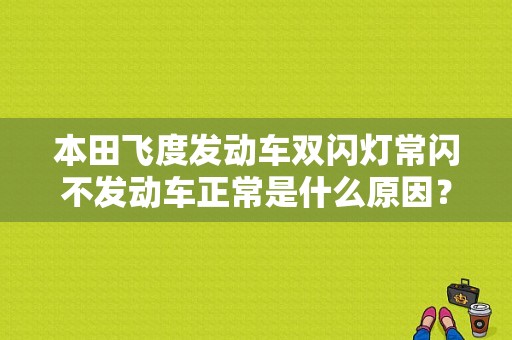 本田飞度发动车双闪灯常闪不发动车正常是什么原因？本田飞度故障灯总亮什么原因-图1