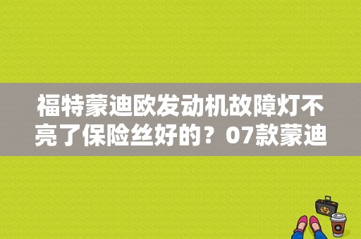 福特蒙迪欧发动机故障灯不亮了保险丝好的？07款蒙迪欧发动机故障不亮-图2
