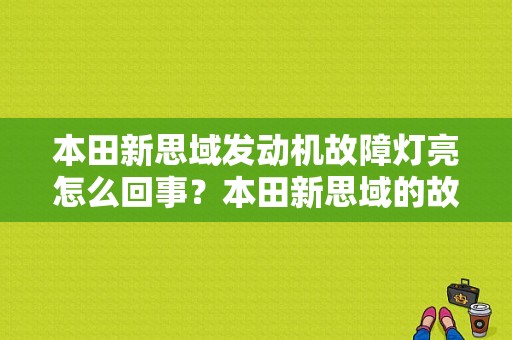 本田新思域发动机故障灯亮怎么回事？本田新思域的故障都有那些-图1