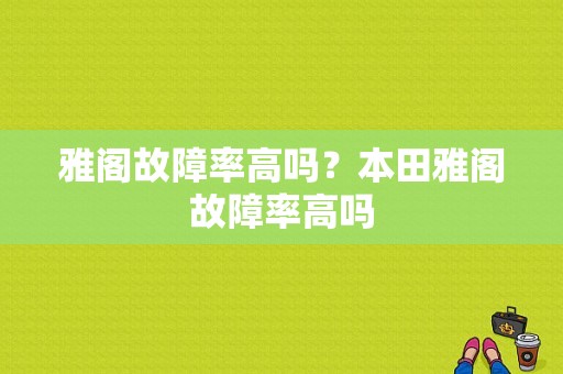 雅阁故障率高吗？本田雅阁故障率高吗-图1