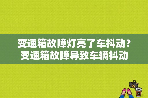 变速箱故障灯亮了车抖动？变速箱故障导致车辆抖动-图1