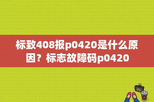 标致408报p0420是什么原因？标志故障码p0420-图1