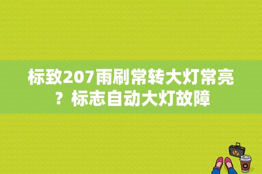 标致207雨刷常转大灯常亮？标志自动大灯故障-图1