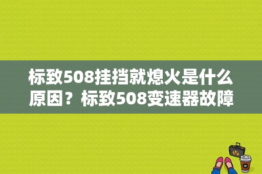 标致508挂挡就熄火是什么原因？标致508变速器故障案例-图1