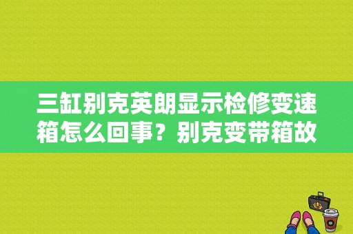 三缸别克英朗显示检修变速箱怎么回事？别克变带箱故障-图1