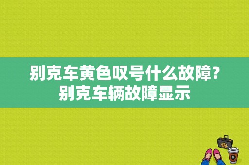 别克车黄色叹号什么故障？别克车辆故障显示-图1