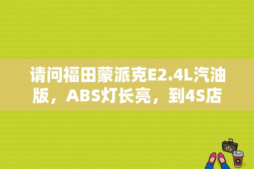 请问福田蒙派克E2.4L汽油版，ABS灯长亮，到4S店，解码器读出来的故障是刹？福田蒙派克e故障吗大全-图1