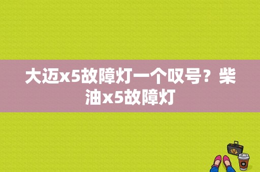 大迈x5故障灯一个叹号？柴油x5故障灯