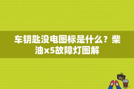 车钥匙没电图标是什么？柴油x5故障灯图解-图1