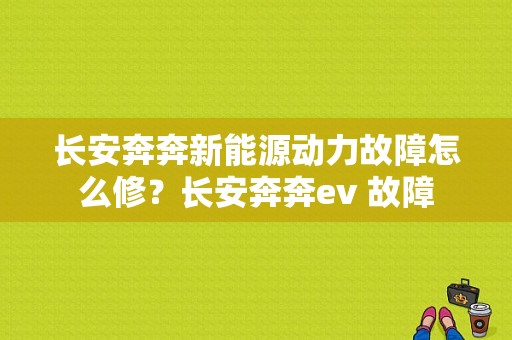 长安奔奔新能源动力故障怎么修？长安奔奔ev 故障-图1