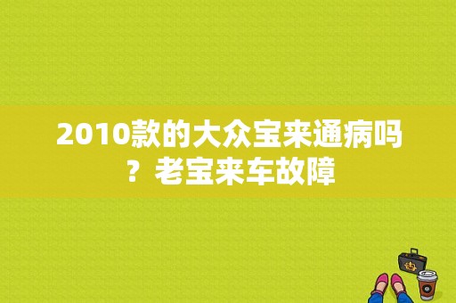 2010款的大众宝来通病吗？老宝来车故障-图1