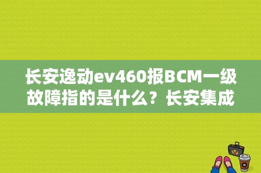 长安逸动ev460报BCM一级故障指的是什么？长安集成bcm故障码-图1