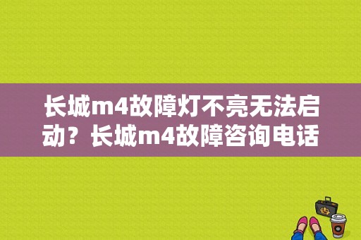 长城m4故障灯不亮无法启动？长城m4故障咨询电话-图1