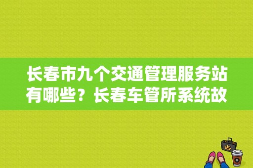 长春市九个交通管理服务站有哪些？长春车管所系统故障-图1