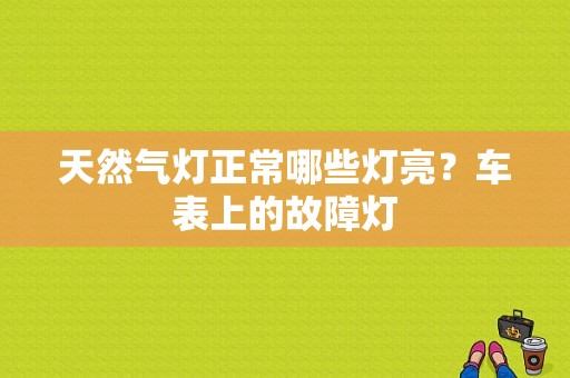 天然气灯正常哪些灯亮？车表上的故障灯-图1
