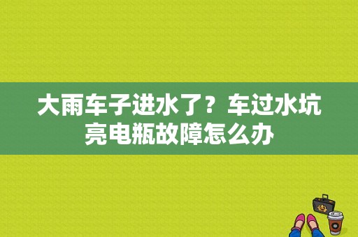 大雨车子进水了？车过水坑亮电瓶故障怎么办-图1