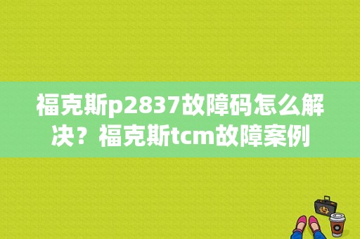 福克斯p2837故障码怎么解决？福克斯tcm故障案例-图1