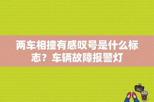 两车相撞有感叹号是什么标志？车辆故障报警灯-图1