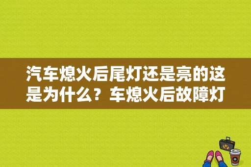汽车熄火后尾灯还是亮的这是为什么？车熄火后故障灯还响-图1