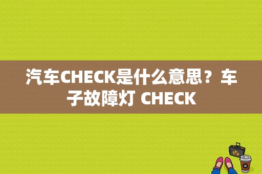 汽车CHECK是什么意思？车子故障灯 CHECK