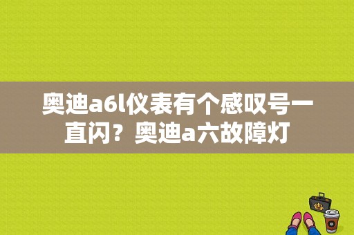 奥迪a6l仪表有个感叹号一直闪？奥迪a六故障灯-图1