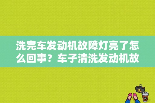 洗完车发动机故障灯亮了怎么回事？车子清洗发动机故障灯亮-图1