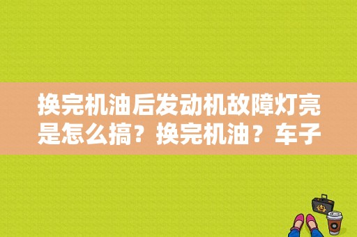换完机油后发动机故障灯亮是怎么搞？换完机油？车子清洗发动机故障灯亮了-图1