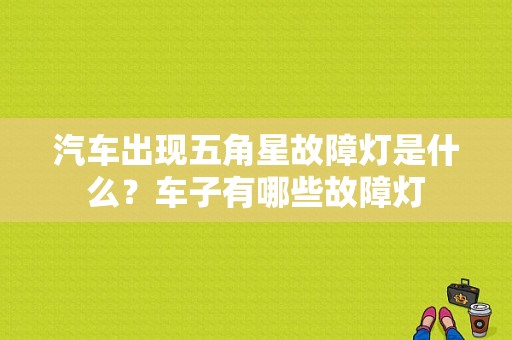汽车出现五角星故障灯是什么？车子有哪些故障灯-图1