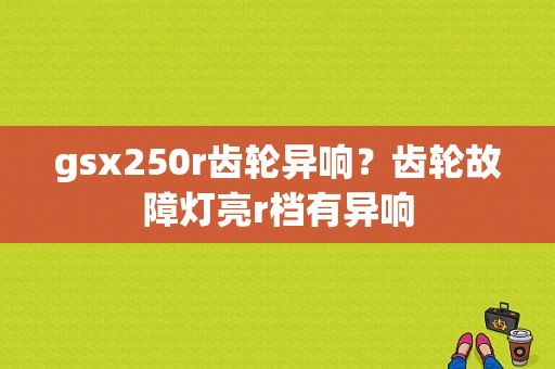gsx250r齿轮异响？齿轮故障灯亮r档有异响-图1