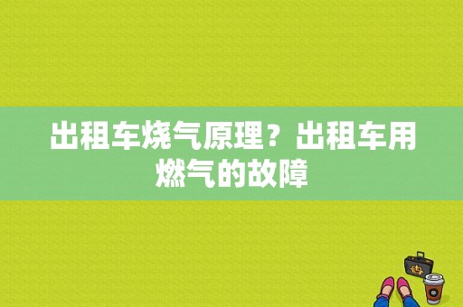 出租车烧气原理？出租车用燃气的故障-图1
