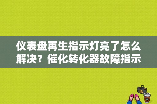 仪表盘再生指示灯亮了怎么解决？催化转化器故障指示灯-图1