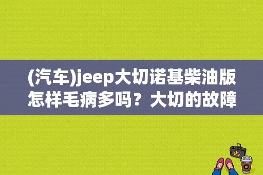 (汽车)jeep大切诺基柴油版怎样毛病多吗？大切的故障多吗-图1