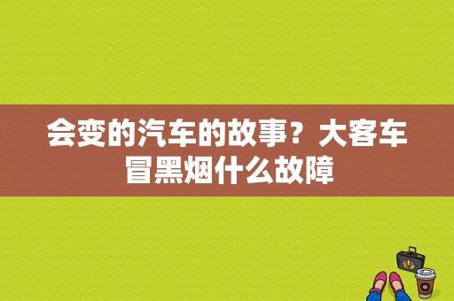 会变的汽车的故事？大客车冒黑烟什么故障-图1