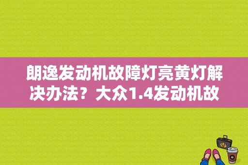 朗逸发动机故障灯亮黄灯解决办法？大众1.4发动机故障黄灯-图1