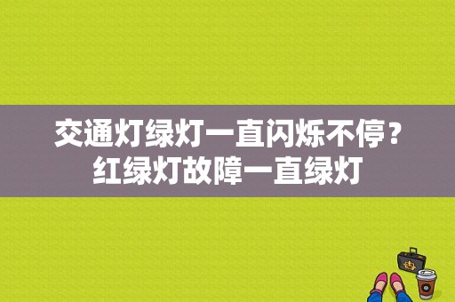交通灯绿灯一直闪烁不停？红绿灯故障一直绿灯-图1