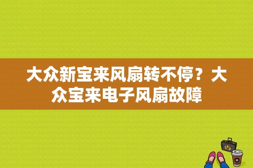 大众新宝来风扇转不停？大众宝来电子风扇故障-图1