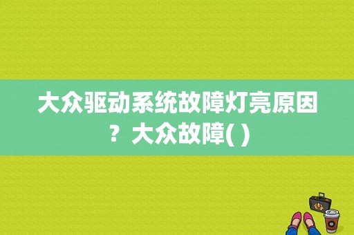 大众驱动系统故障灯亮原因？大众故障( )-图1