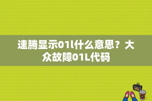 速腾显示01l什么意思？大众故障01L代码-图1