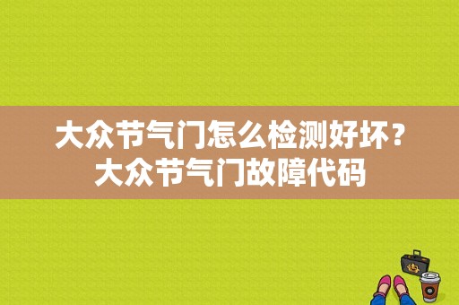 大众节气门怎么检测好坏？大众节气门故障代码-图1
