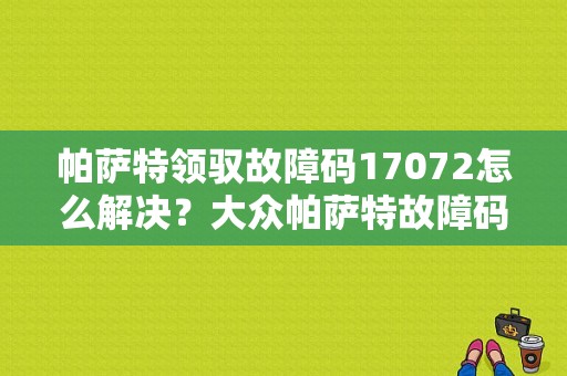 帕萨特领驭故障码17072怎么解决？大众帕萨特故障码01165-图1