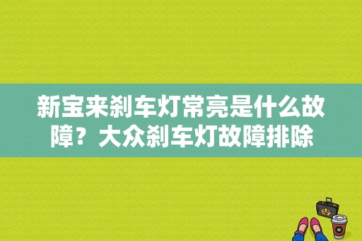 新宝来刹车灯常亮是什么故障？大众刹车灯故障排除-图1
